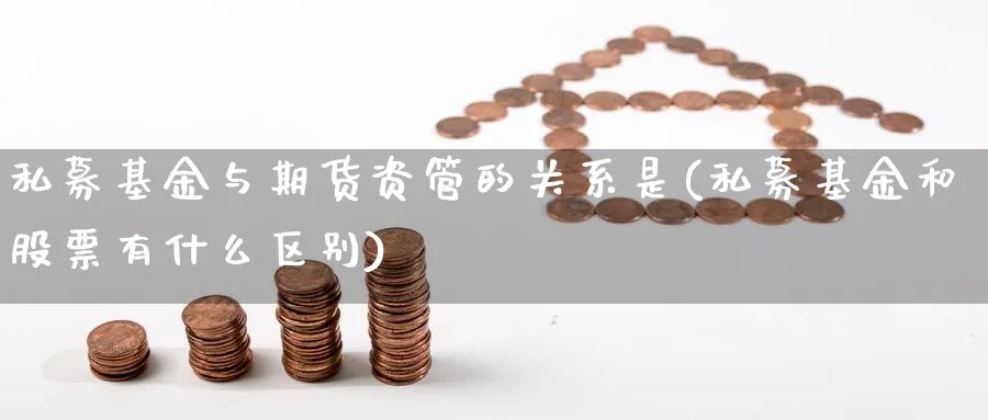 私募基金与期货资管的关系是(私募基金和股票有什么区别) (https://www.haizilaw.com/) 德指期货 第1张