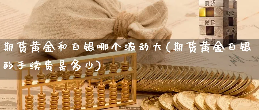 期货黄金和白银哪个波动大(期货黄金白银的手续费是多少) (https://www.haizilaw.com/) 期货百科 第1张