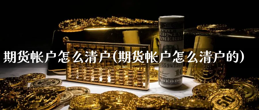 期货帐户怎么清户(期货帐户怎么清户的) (https://www.haizilaw.com/) 道指期货 第1张