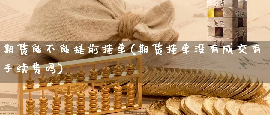 期货能不能提前挂单(期货挂单没有成交有手续费吗) (https://www.haizilaw.com/) 纳指期货 第1张