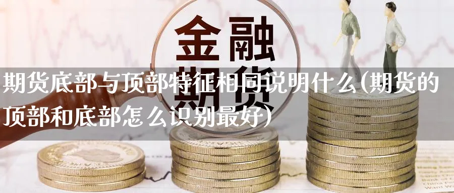 期货底部与顶部特征相同说明什么(期货的顶部和底部怎么识别最好) (https://www.haizilaw.com/) 道指期货 第1张