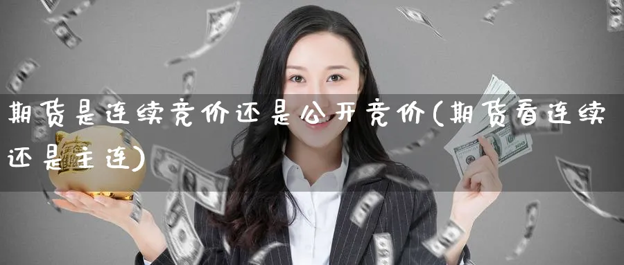 期货是连续竞价还是公开竞价(期货看连续还是主连)