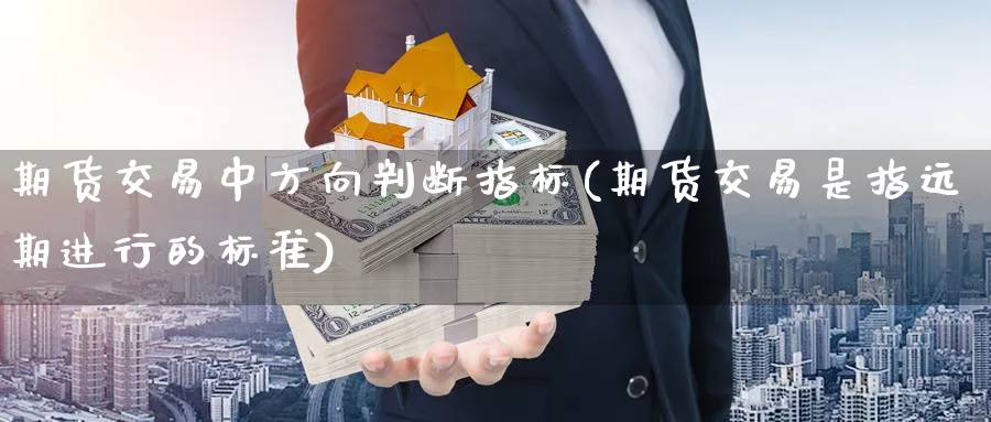 期货交易中方向判断指标(期货交易是指远期进行的标准) (https://www.haizilaw.com/) 期货百科 第1张