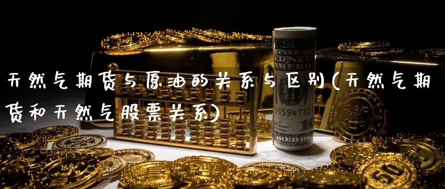 天然气期货与原油的关系与区别(天然气期货和天然气股票关系) (https://www.haizilaw.com/) 道指期货 第1张