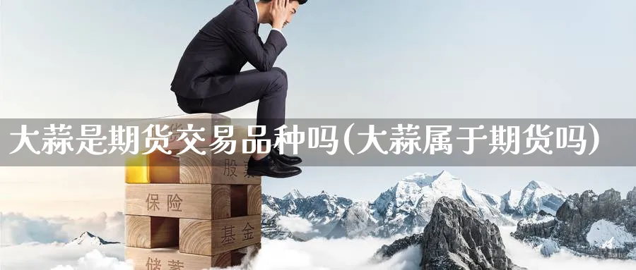 大蒜是期货交易品种吗(大蒜属于期货吗) (https://www.haizilaw.com/) 化工期货 第1张