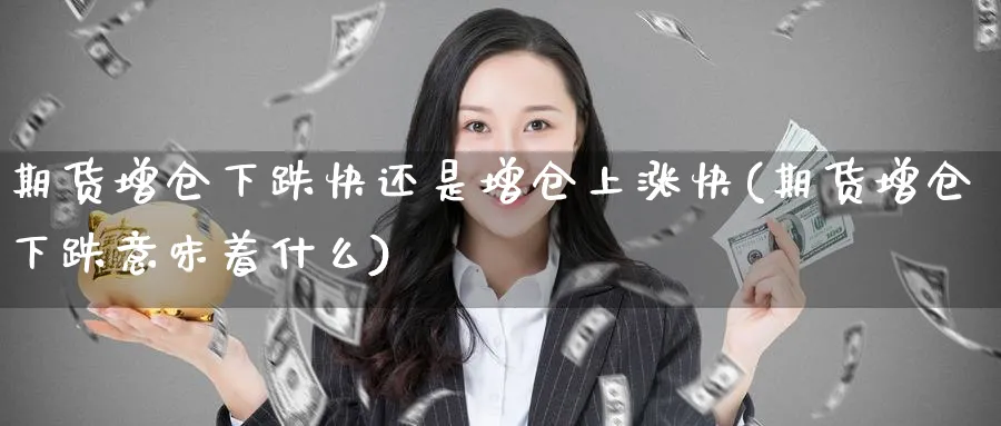 期货增仓下跌快还是增仓上涨快(期货增仓下跌意味着什么) (https://www.haizilaw.com/) 道指期货 第1张