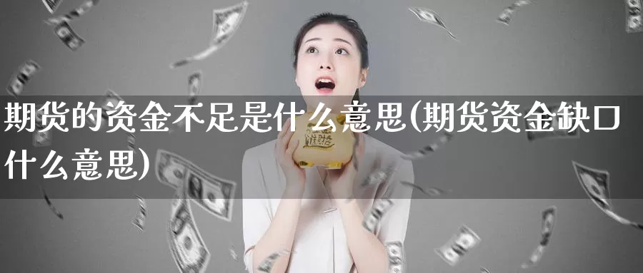 期货的资金不足是什么意思(期货资金缺口什么意思)