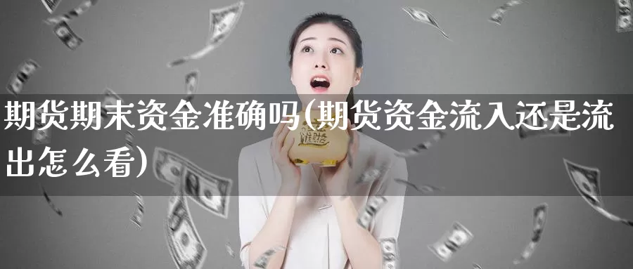 期货期末资金准确吗(期货资金流入还是流出怎么看)