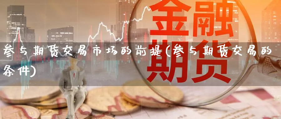 参与期货交易市场的前提(参与期货交易的条件) (https://www.haizilaw.com/) 恒指期货 第1张