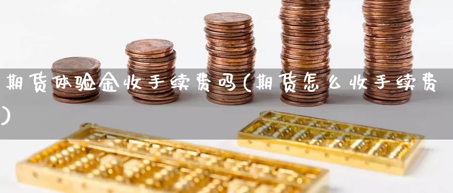 期货体验金收手续费吗(期货怎么收手续费)