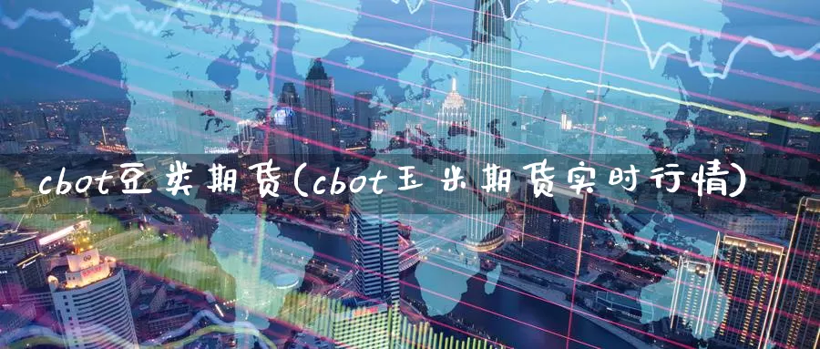 cbot豆类期货(cbot玉米期货实时行情)