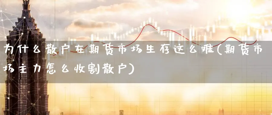为什么散户在期货市场生存这么难(期货市场主力怎么收割散户) (https://www.haizilaw.com/) 德指期货 第1张