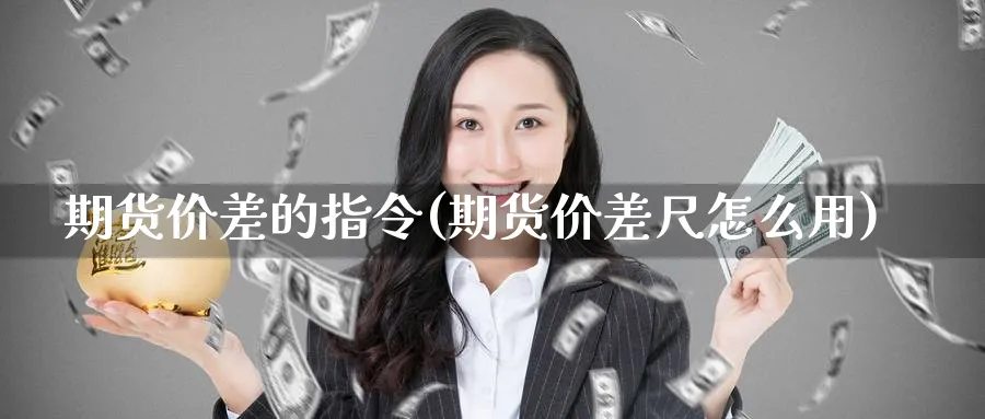 期货价差的指令(期货价差尺怎么用) (https://www.haizilaw.com/) 纳指期货 第1张