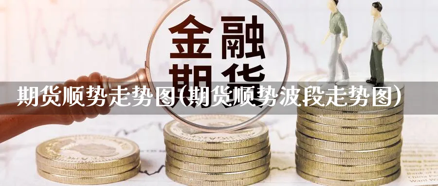 期货顺势走势图(期货顺势波段走势图) (https://www.haizilaw.com/) 道指期货 第1张