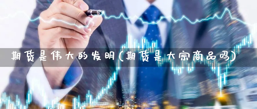 期货是伟大的发明(期货是大宗商品吗) (https://www.haizilaw.com/) 期货百科 第1张