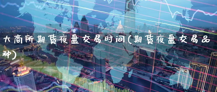 大商所期货夜盘交易时间(期货夜盘交易品种)