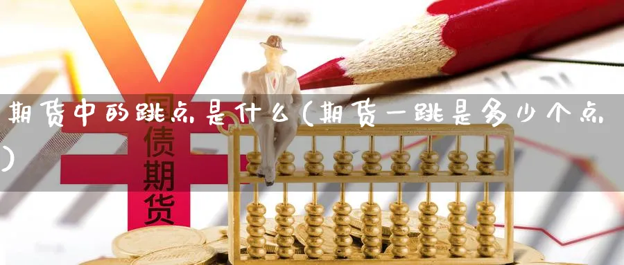 期货中的跳点是什么(期货一跳是多少个点) (https://www.haizilaw.com/) 黄金期货直播间 第1张