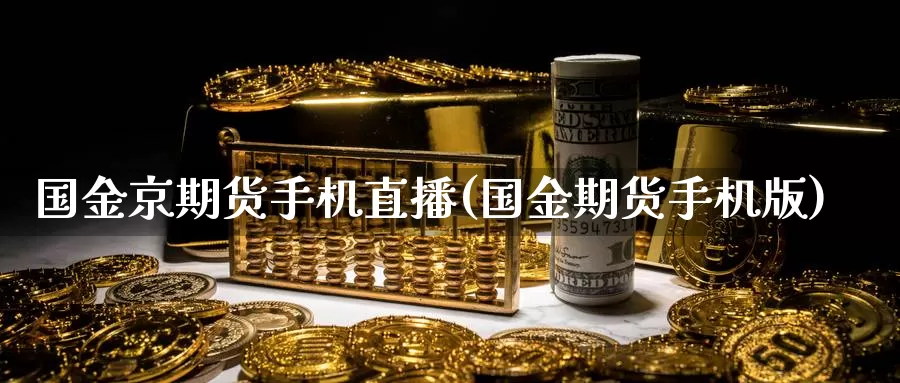 国金京期货手机直播(国金期货手机版)