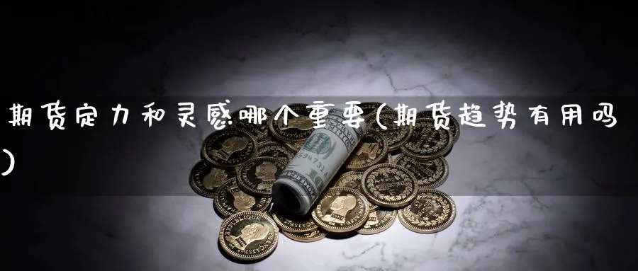 期货定力和灵感哪个重要(期货趋势有用吗) (https://www.haizilaw.com/) 黄金期货直播间 第1张