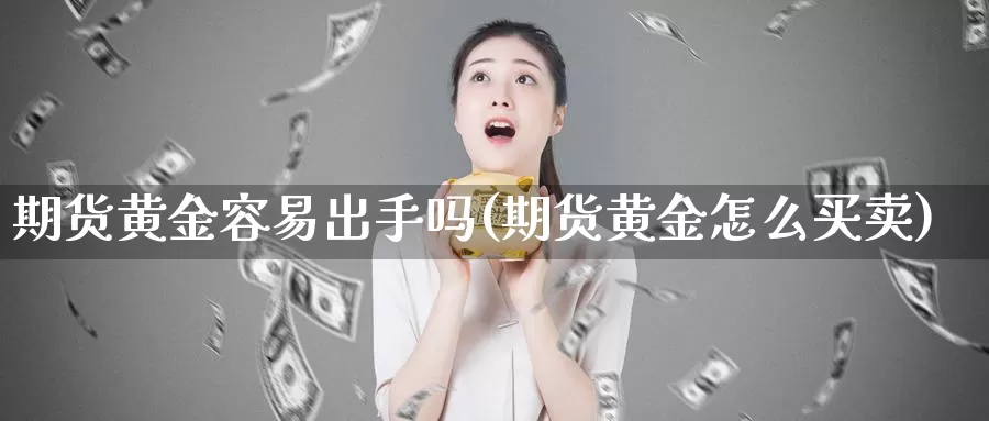 期货黄金容易出手吗(期货黄金怎么买卖)