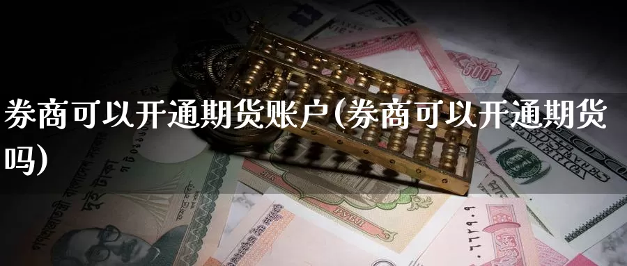 券商可以开通期货账户(券商可以开通期货吗)