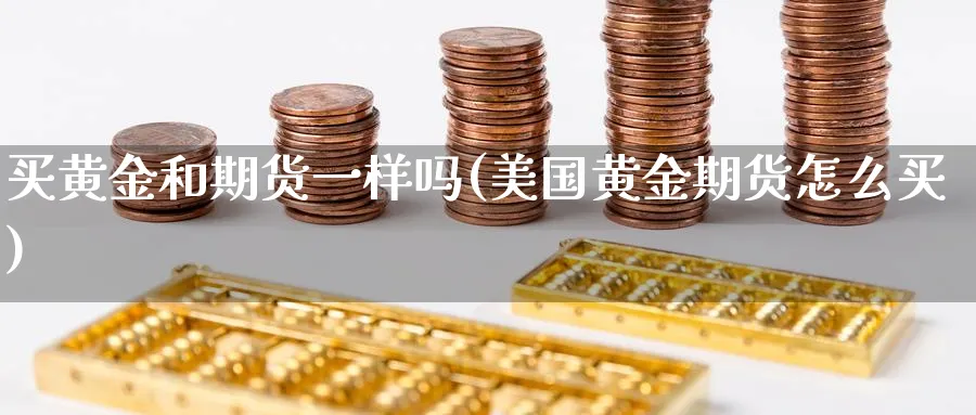 买黄金和期货一样吗(美国黄金期货怎么买)