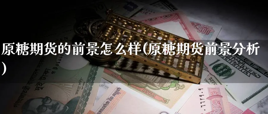原糖期货的前景怎么样(原糖期货前景分析) (https://www.haizilaw.com/) 恒指期货 第1张
