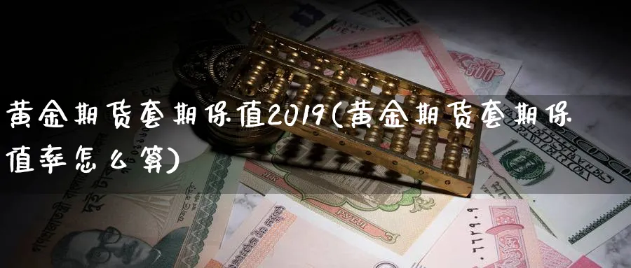 黄金期货套期保值2019(黄金期货套期保值率怎么算)