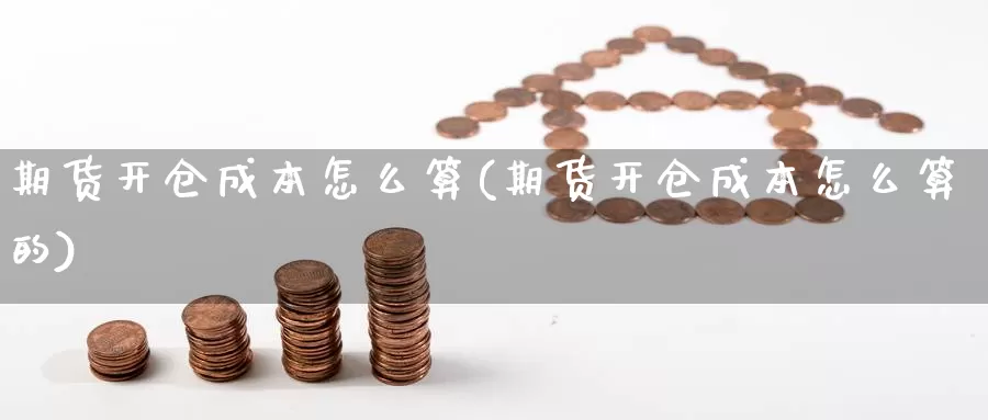 期货开仓成本怎么算(期货开仓成本怎么算的)