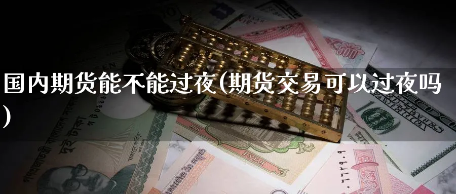 国内期货能不能过夜(期货交易可以过夜吗) (https://www.haizilaw.com/) 恒指期货 第1张