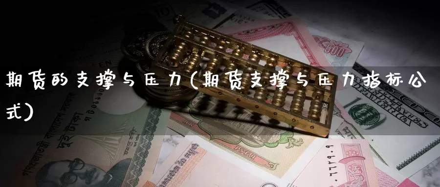 期货的支撑与压力(期货支撑与压力指标公式)