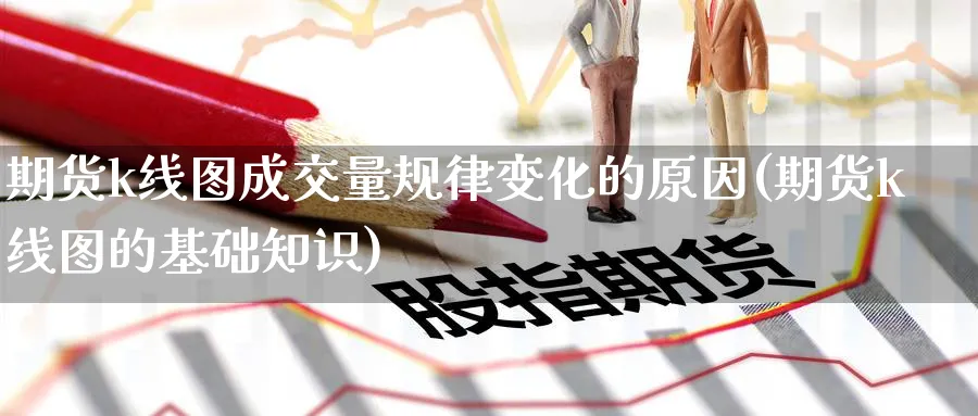期货k线图成交量规律变化的原因(期货k线图的基础知识) (https://www.haizilaw.com/) 农产品期货 第1张