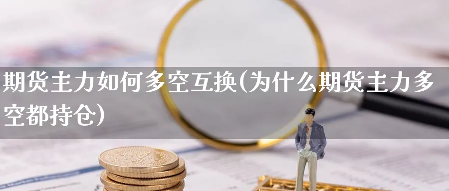 期货主力如何多空互换(为什么期货主力多空都持仓) (https://www.haizilaw.com/) 农产品期货 第1张