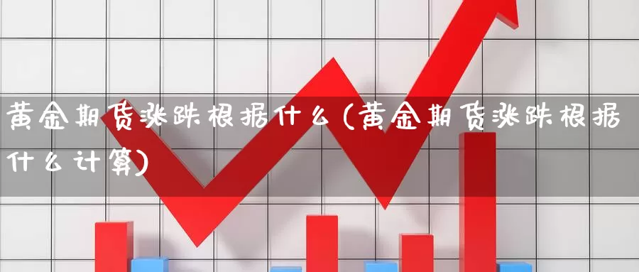 黄金期货涨跌根据什么(黄金期货涨跌根据什么计算)