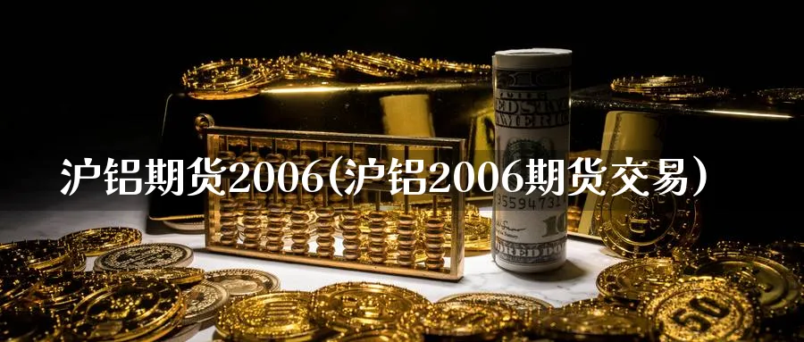 沪铝期货2006(沪铝2006期货交易)