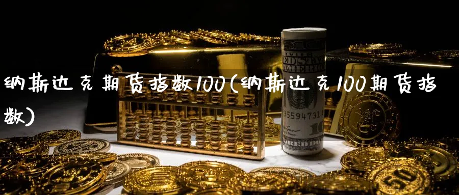 纳斯达克期货指数100(纳斯达克100期货指数)