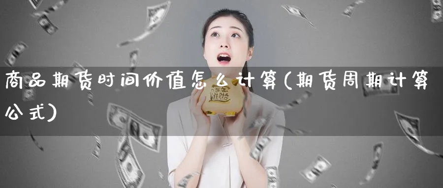 商品期货时间价值怎么计算(期货周期计算公式)