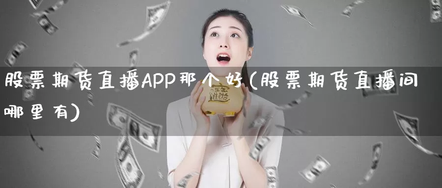 股票期货直播APP那个好(股票期货直播间哪里有)