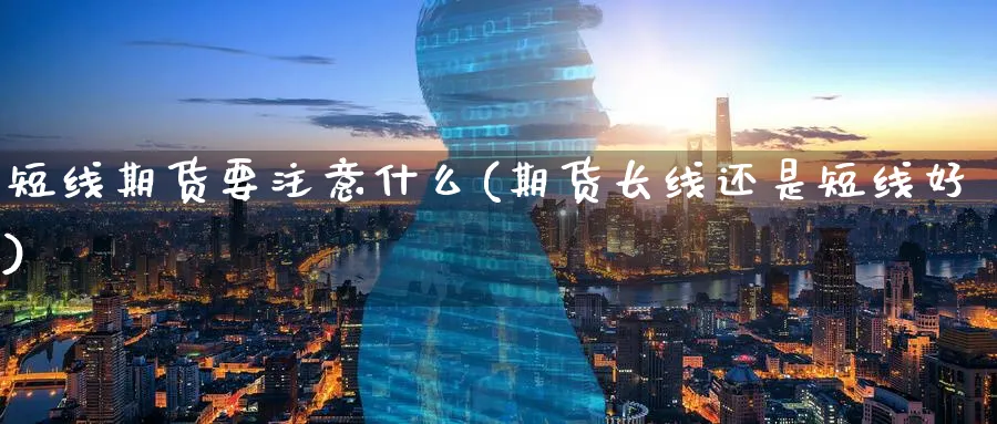 短线期货要注意什么(期货长线还是短线好) (https://www.haizilaw.com/) 黄金期货直播间 第1张