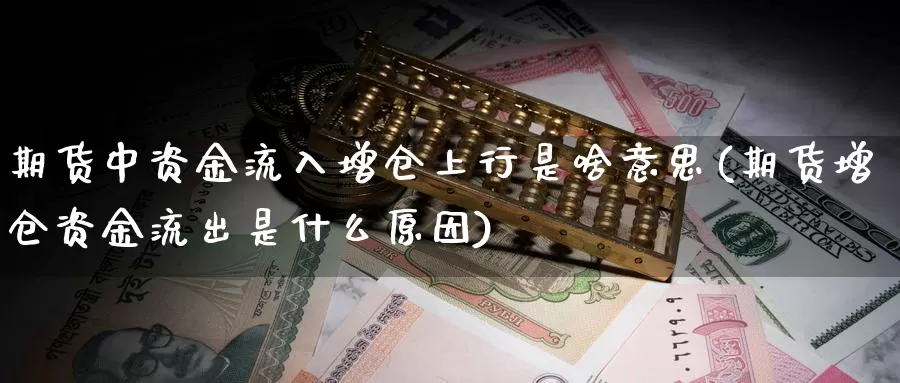 期货中资金流入增仓上行是啥意思(期货增仓资金流出是什么原因)