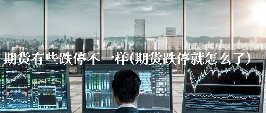 期货有些跌停不一样(期货跌停就怎么了) (https://www.haizilaw.com/) 恒指期货 第1张