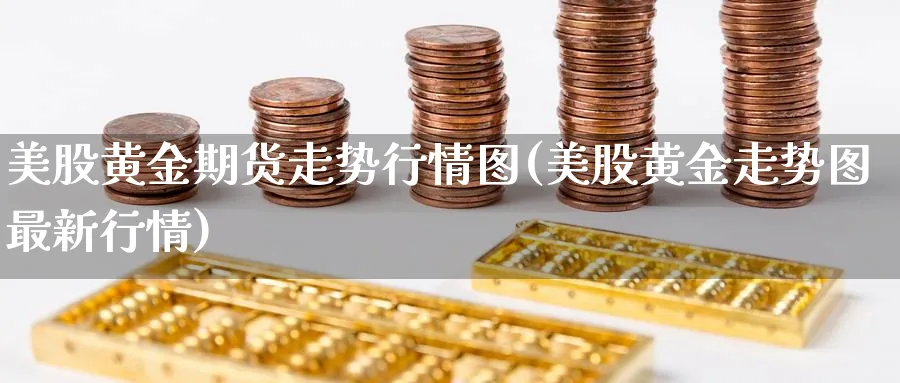 美股黄金期货走势行情图(美股黄金走势图最新行情)