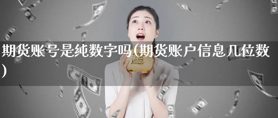 期货账号是纯数字吗(期货账户信息几位数)