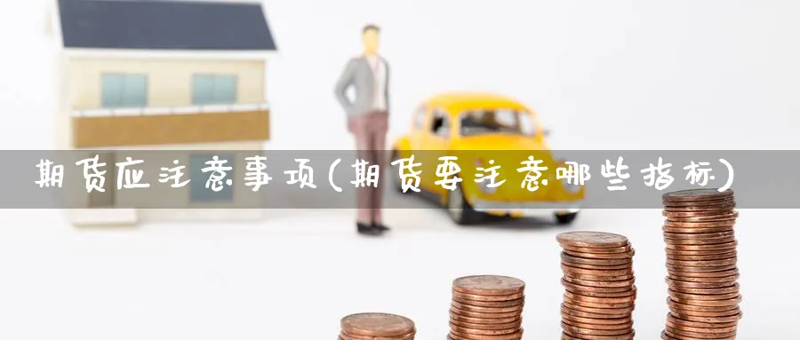 期货应注意事项(期货要注意哪些指标) (https://www.haizilaw.com/) 农产品期货 第1张