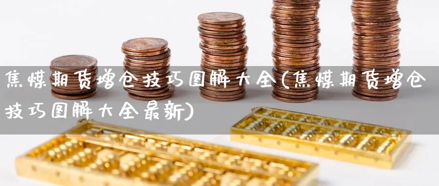 焦煤期货增仓技巧图解大全(焦煤期货增仓技巧图解大全最新)