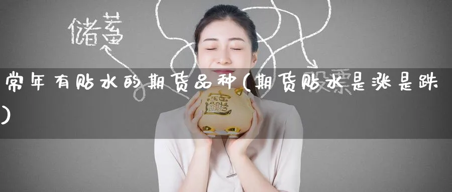 常年有贴水的期货品种(期货贴水是涨是跌) (https://www.haizilaw.com/) 黄金期货直播间 第1张