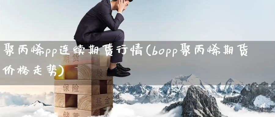 聚丙烯pp连续期货行情(bopp聚丙烯期货价格走势) (https://www.haizilaw.com/) 道指期货 第1张