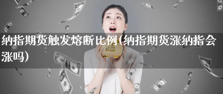 纳指期货触发熔断比例(纳指期货涨纳指会涨吗)