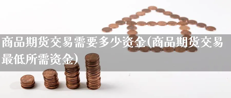 商品期货交易需要多少资金(商品期货交易最低所需资金)