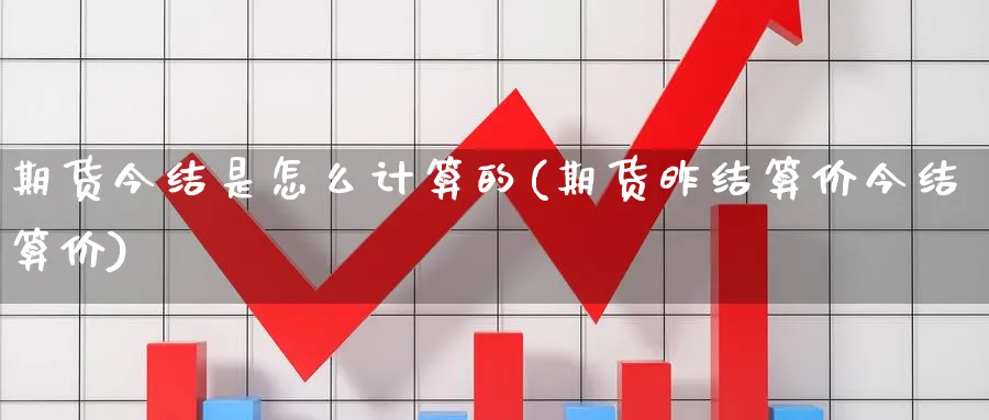 期货今结是怎么计算的(期货昨结算价今结算价)